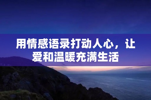 用情感语录打动人心,让爱和温暖充满生活 用情感语录打动人心,让爱和温暖充满生活