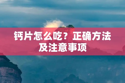 钙片怎么吃?正确方法及注意事项 钙片怎么吃?正确方法及注意事项