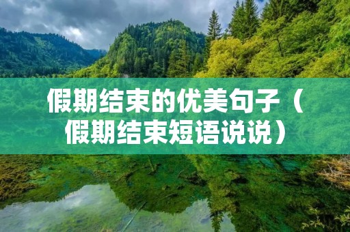 假期结束的优美句子(假期结束短语说说)