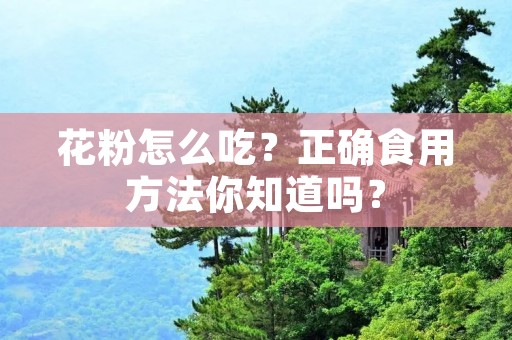 花粉怎么吃?正确食用方法你知道吗? 花粉怎么吃?正确食用方法你知道吗?