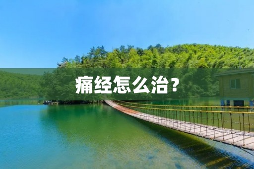 痛经怎么治? 痛经怎么治?