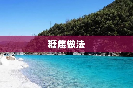 糖焦做法：一种传统的烹饪技艺