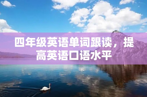 四年级英语单词跟读,提高英语口语水平 四年级英语单词跟读,提高英语口语水平