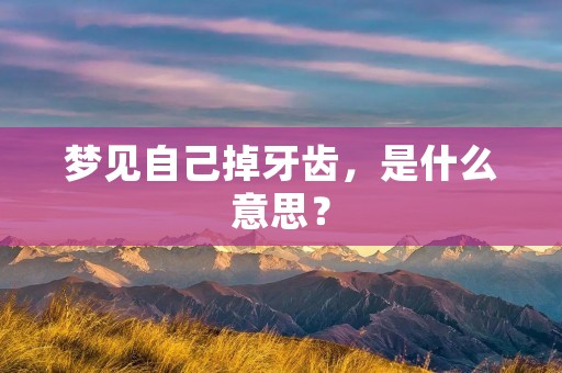 梦见自己掉牙齿，是什么意思？