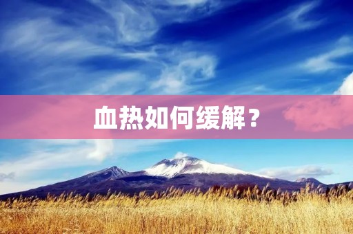 血热如何缓解? 血热如何缓解?