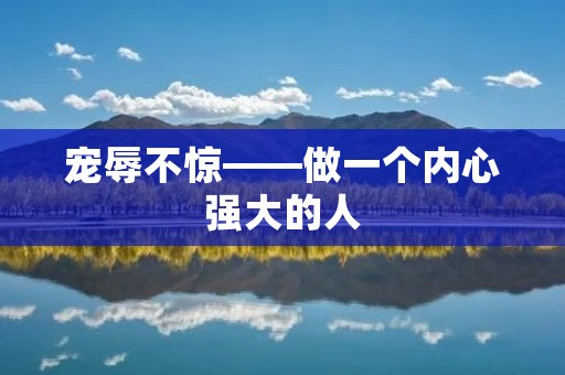 宠辱不惊——做一个内心强大的人 宠辱不惊——做一个内心强大的人