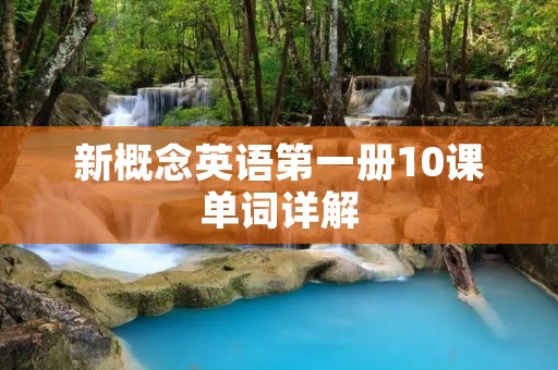 新概念英语第一册10课单词详解 新概念英语第一册10课单词详解