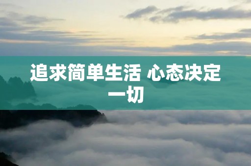 追求简单生活 心态决定一切 追求简单生活 心态决定一切