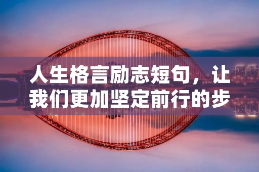 人生格言励志短句,让我们更加坚定前行的步伐 人生格言励志短句,让我们更加坚定前行的步伐