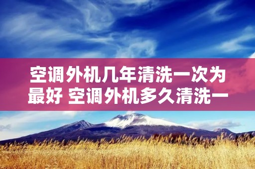 空调外机几年清洗一次为最好 空调外机多久清洗一次?