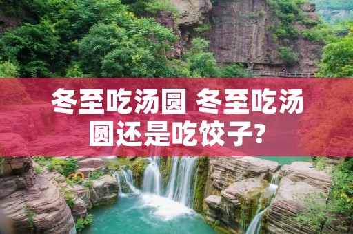 冬至吃汤圆 冬至吃汤圆还是吃饺子?