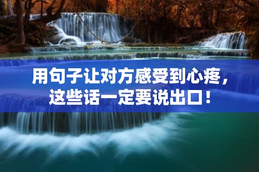 用句子让对方感受到心疼,这些话一定要说出口! 用句子让对方感受到心疼,这些话一定要说出口!