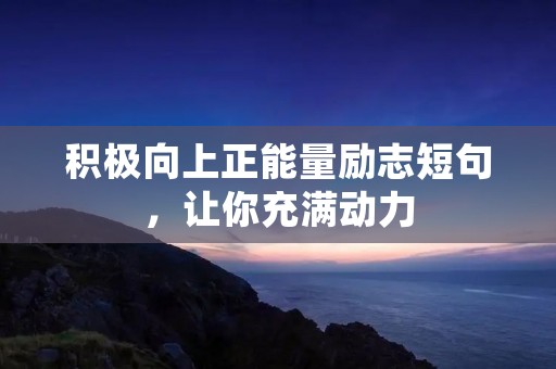 积极向上正能量励志短句,让你充满动力 积极向上正能量励志短句,让你充满动力