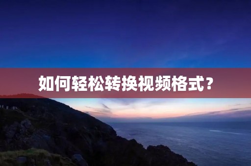 如何轻松转换视频格式? 如何轻松转换视频格式?