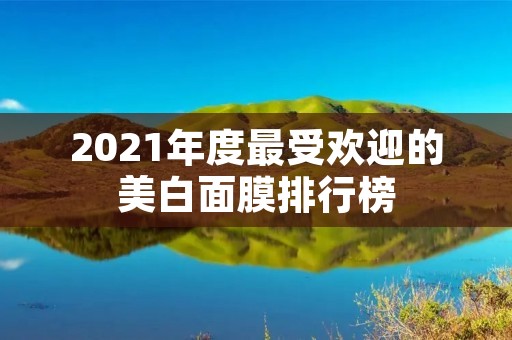 2021年度最受欢迎的美白面膜排行榜