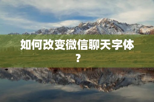 如何改变微信聊天字体? 如何改变微信聊天字体?