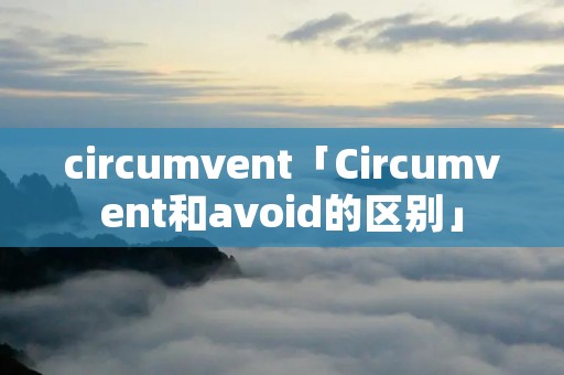 circumvent「Circumvent和avoid的区别」