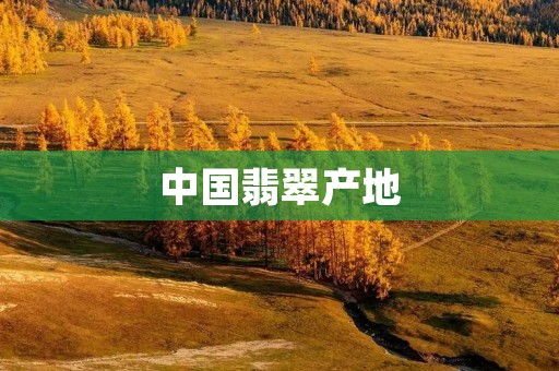 中国翡翠产地:揭秘翡翠之乡