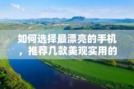 如何选择最漂亮的手机,推荐几款美观实用的手机