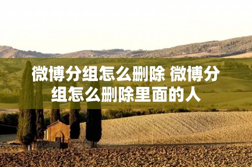 微博分组怎么删除 微博分组怎么删除里面的人