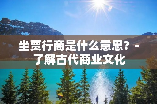 坐贾行商是什么意思?-了解古代商业文化