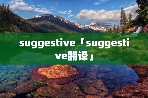 suggestive「suggestive翻译」 suggestive「suggestive翻译」