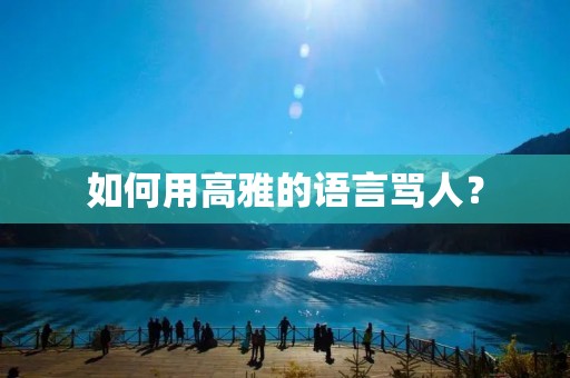 如何用高雅的语言骂人?
