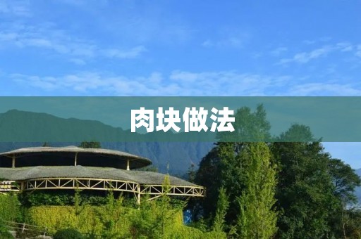肉块做法:如何做出鲜嫩多汁的肉块? 肉块做法:如何做出鲜嫩多汁的肉块?