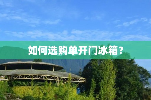 如何选购单开门冰箱? 如何选购单开门冰箱?