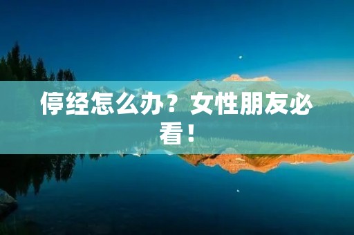 停经怎么办？女性朋友必看！