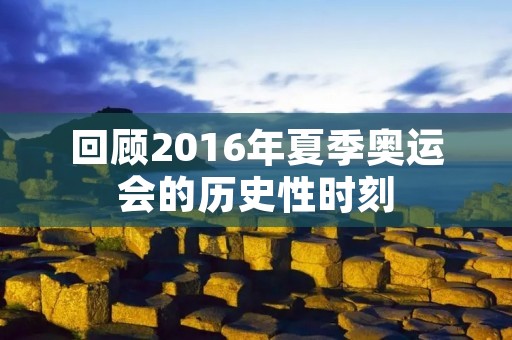 回顾2016年夏季奥运会的历史性时刻