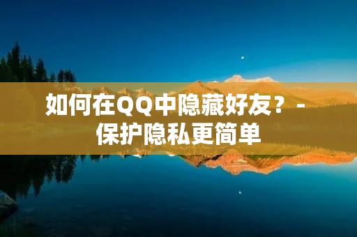 如何在QQ中隐藏好友?- 保护隐私更简单 如何在QQ中隐藏好友?- 保护隐私更简单