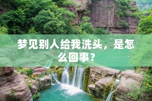 梦见别人给我洗头，是怎么回事？
