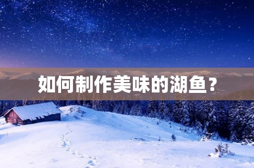 如何制作美味的湖鱼? 如何制作美味的湖鱼?