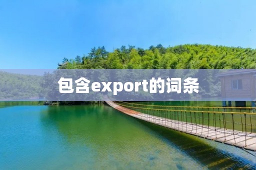 包含export的词条 包含export的词条