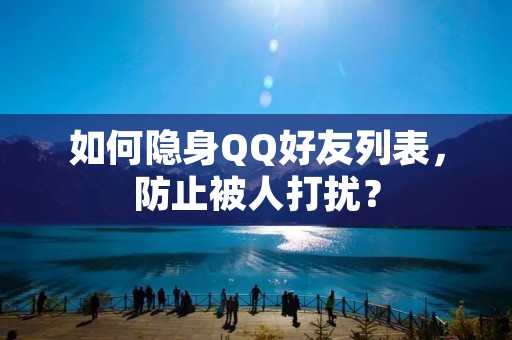 如何隐身QQ好友列表,防止被人打扰? 如何隐身QQ好友列表,防止被人打扰?
