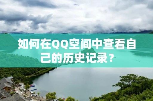 如何在QQ空间中查看自己的历史记录？