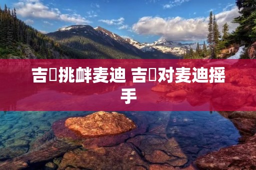 吉喆挑衅麦迪 吉喆对麦迪摇手