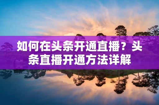 如何在头条开通直播？头条直播开通方法详解