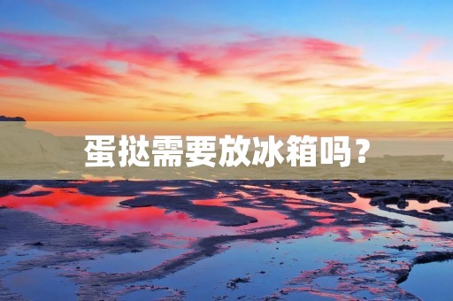 蛋挞需要放冰箱吗? 蛋挞需要放冰箱吗?