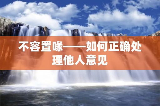 不容置喙——如何正确处理他人意见