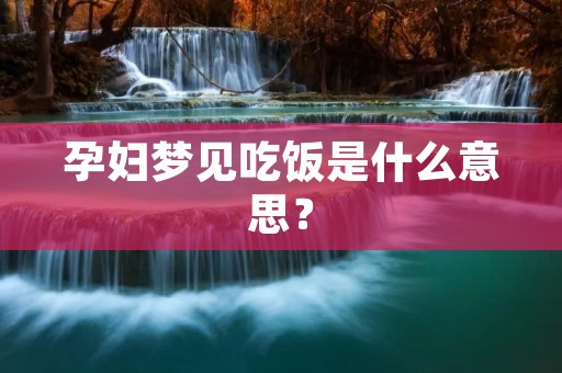孕妇梦见吃饭是什么意思？
