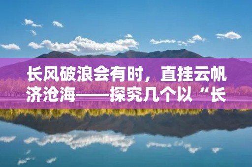 长风破浪会有时，直挂云帆济沧海——探究几个以“长”字开头的成语