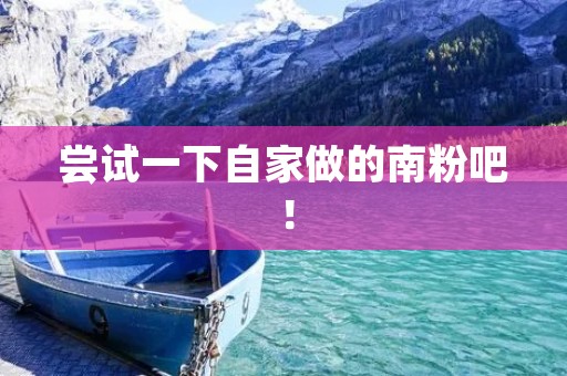 尝试一下自家做的南粉吧！