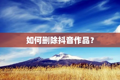 如何删除抖音作品？