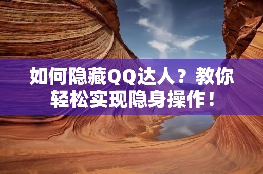 如何隐藏QQ达人？教你轻松实现隐身操作！