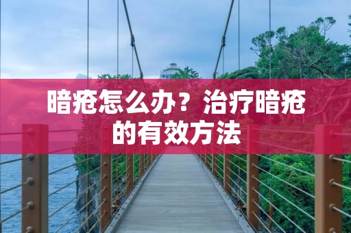 暗疮怎么办?治疗暗疮的有效方法 暗疮怎么办?治疗暗疮的有效方法