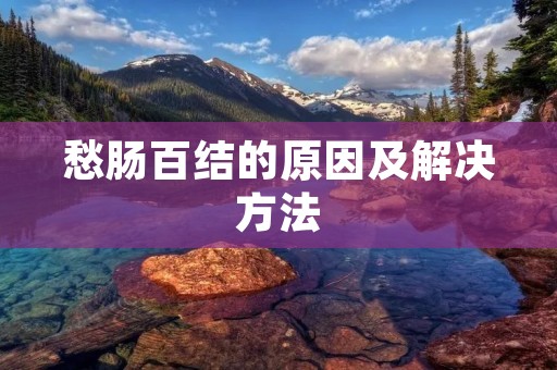 愁肠百结的原因及解决方法 愁肠百结的原因及解决方法