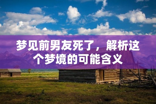 梦见前男友死了，解析这个梦境的可能含义