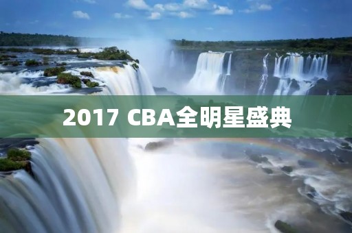 2017 CBA全明星盛典:篮球狂欢节 2017 CBA全明星盛典:篮球狂欢节